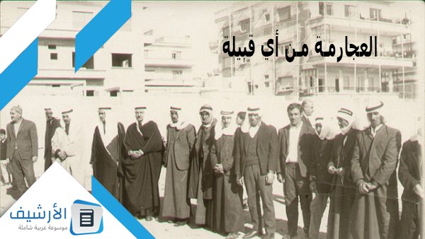 العجارمة من أي قبيلة؟ وهل لقبيلة العجارمة عشائر متفرعة؟ 1 العجارمة من أي قبيلة