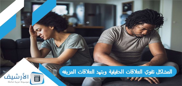 المشاكل تقوي العلاقات الحقيقية وبتهد العلاقات المزيفه