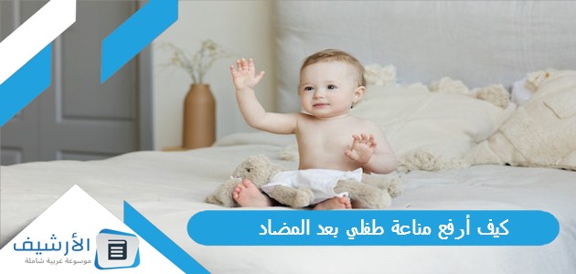 كيف أرفع مناعة طفلي بعد المضاد