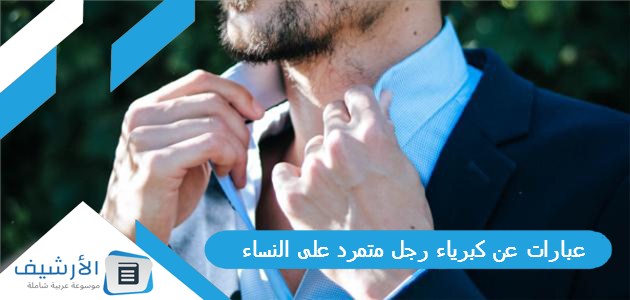 عبارات عن كبرياء رجل متمرد على النساء