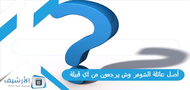 أصل عائلة الشومر وش يرجعون من اي قبيلة