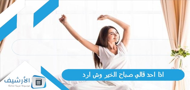 اذا احد قالي صباح الخير وش ارد