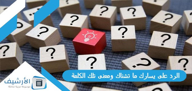 الرد على يسارك ما تشناك ومعنى تلك الكلمة