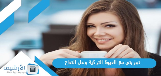 تجربتي مع القهوة التركية وخل التفاح