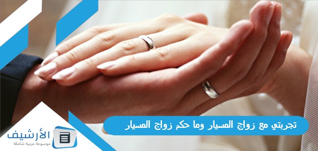 تجربتي مع زواج المسيار وما حكم زواج المسيار