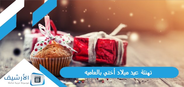 تهنئة عيد ميلاد أختي بالعاميه