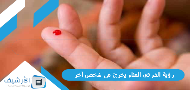 رؤية الدم في المنام يخرج من شخص آخر لجميع الحالات 1 رؤية الدم في المنام يخرج من شخص آخر
