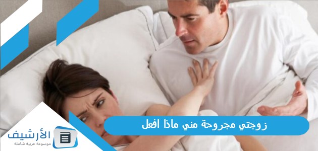 زوجتي مجروحة مني ماذا افعل