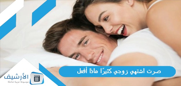 صرت اشتهي زوجي كثيرًا ماذا أفعل