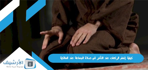 كيفية إتمام الركعات عند التأخر في صلاة الجماعة عند المالكية 1 كيفية إتمام الركعات عند التأخر في صلاة الجماعة عند المالكية