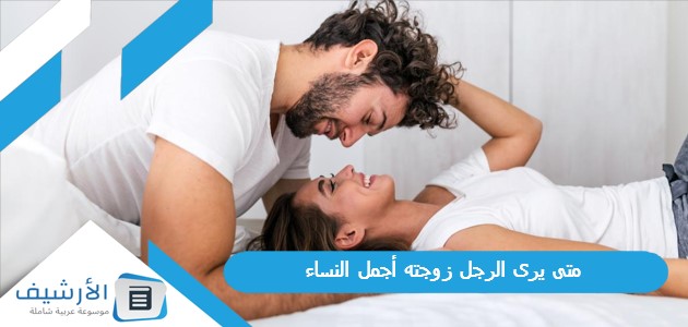 متى يرى الرجل زوجته أجمل النساء