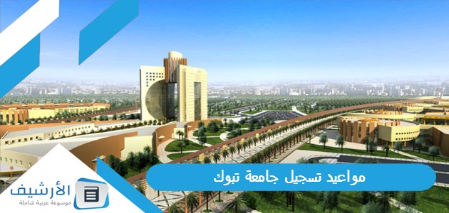 مواعيد تسجيل جامعة تبوك 1445 طريقة وشروط التسجيل 1 مواعيد تسجيل جامعة تبوك