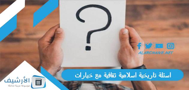 اسئلة تاريخية اسلامية ثقافية مع خيارات