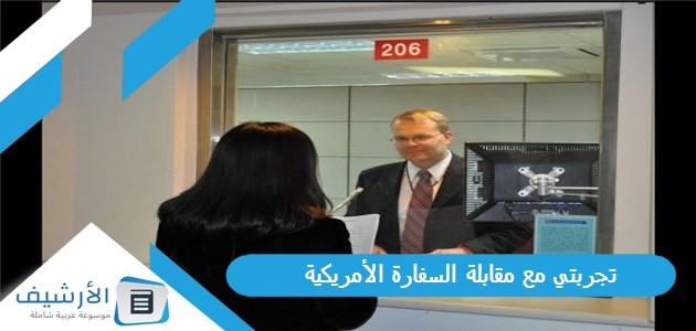 تجربتي مع مقابلة السفارة الأمريكية 1 تجربتي مع مقابلة السفارة الأمريكية