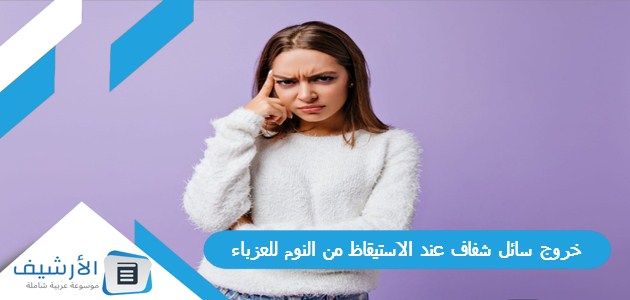خروج سائل شفاف عند الاستيقاظ من النوم للعزباء 1 خروج سائل شفاف عند الاستيقاظ من النوم للعزباء