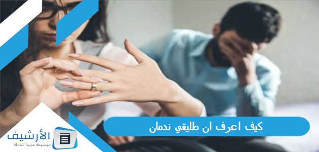 كيف اعرف ان طليقي ندمان؟ وكيف أعرف أن طليقي ما زال يحبني؟ 1 كيف اعرف ان طليقي ندمان