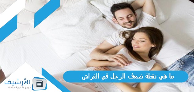 ما هي نقطة ضعف الرجل في الفراش