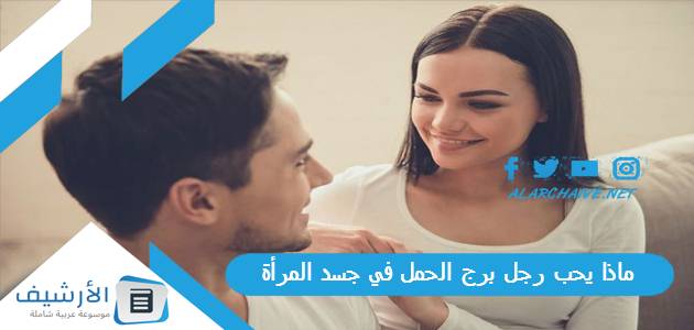 ماذا يحب رجل برج الحمل في جسد المرأة