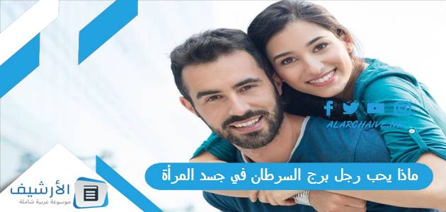 ماذا يحب رجل برج السرطان في جسد المرأة