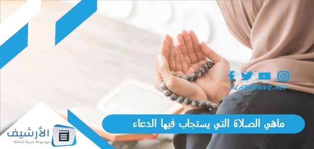 ماهي الصلاة التي يستجاب فيها الدعاء