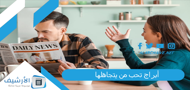 أبراج تحب من يتجاهلها.. أبراج تتعلق بك كلما ابتعدت 1 أبراج تحب من يتجاهلها