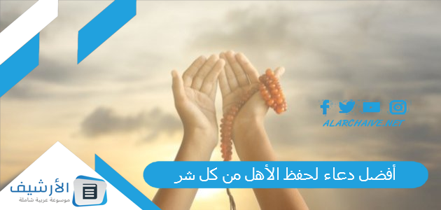 أفضل دعاء لحفظ الأهل من كل شر 1445 دعاء للاهل والاخوان والاخوات 1 أفضل دعاء لحفظ الأهل من كل شر