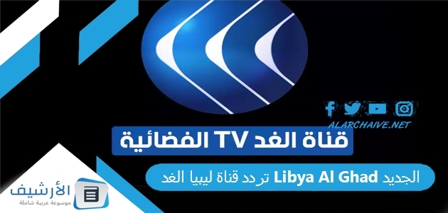 تردد قناة ليبيا الغد Libya Al Ghad الجديد