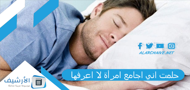 حلمت اني اجامع امرأة لا اعرفها .. ما هو تفسير هذا الحلم؟ 1 حلمت اني اجامع امرأة لا اعرفها