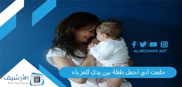 حلمت اني احمل طفلة بين يدي للعزباء .. ما هو تفسير هذا الحلم؟ 1 حلمت اني احمل طفلة بين يدي للعزباء