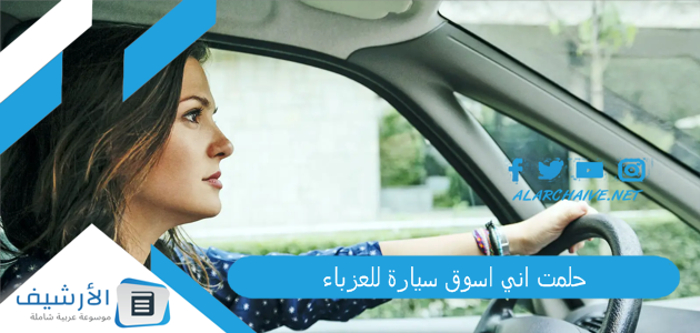حلمت اني اسوق سيارة للعزباء .. ما هو تفسير هذا الحلم؟ 1 حلمت اني اسوق سيارة للعزباء