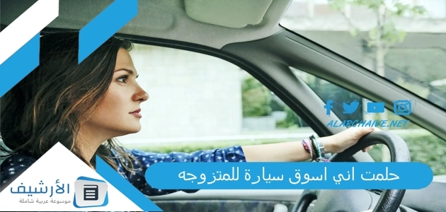 حلمت اني اسوق سيارة للمتزوجه .. ما هو تفسير هذا الحلم؟ 1 حلمت اني اسوق سيارة للمتزوجه