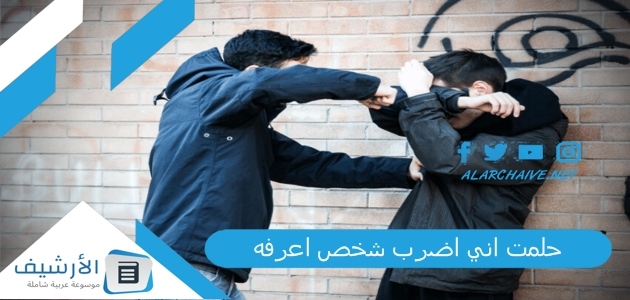 حلمت اني اضرب شخص اعرفه .. ما هو تفسير هذا الحلم؟ 1 حلمت اني اضرب شخص اعرفه