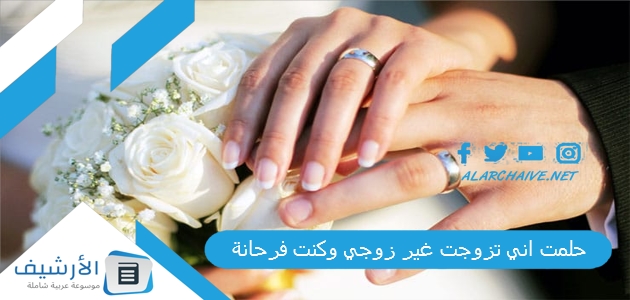 حلمت اني تزوجت غير زوجي وكنت فرحانة .. ما هو تفسير هذا الحلم؟ 1 حلمت اني تزوجت غير زوجي وكنت فرحانة