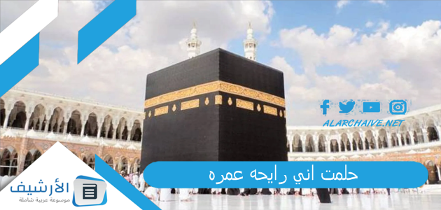 حلمت اني رايحه عمره .. ما هو تفسير هذا الحلم؟ 1 حلمت اني رايحه عمره