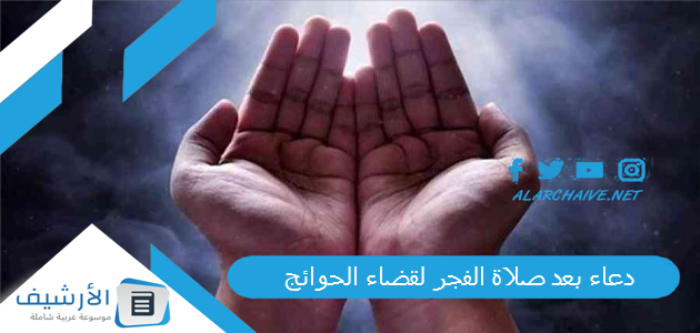 دعاء بعد صلاة الفجر لقضاء الحوائج.. دعاء بعد الفجر مستجاب 1 دعاء بعد صلاة الفجر لقضاء الحوائج
