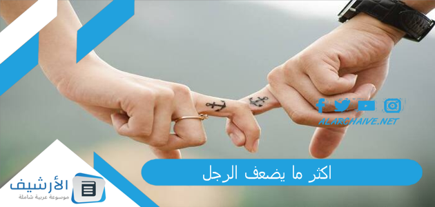 اكثر ما يضعف الرجل؟ نقطة ضعف الرجل مهما كانت قوته 1 اكثر ما يضعف الرجل