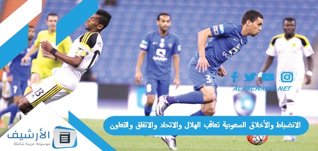 الانضباط والأخلاق السعودية تعاقب الهلال والاتحاد والاتفاق والتعاون