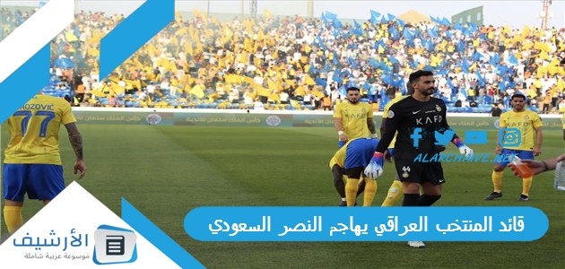 قائد المنتخب العراقي يهاجم النصر السعودي