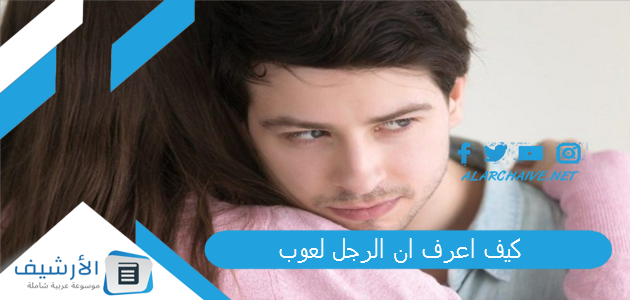 كيف اعرف ان الرجل لعوب؟ نقاط ضعف الرجل اللعوب 1 كيف اعرف ان الرجل لعوب