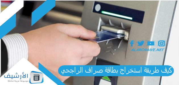 كيف طريقة استخراج بطاقة صراف الراجحي