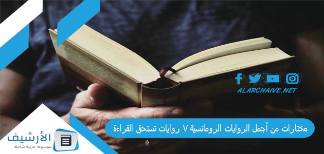 مختارات من أجمل الروايات الرومانسية 7 روايات تستحق القراءة