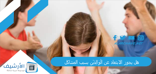 هل يجوز الابتعاد عن الْوَالِدَيْنِ بسبب المشاكل