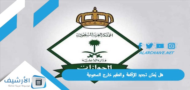 هل يُمكن تجديد الإقامة والمقيم خارج السعودية