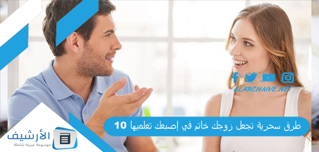 10 طرق سحرية تجعل زوجك خاتم في إصبعك تعلميها 1 10 طرق سحرية تجعل زوجك خاتم في إصبعك تعلميها