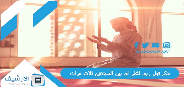 حكم قول ربي اغفر لي بين السجدتين ثلاث مرات