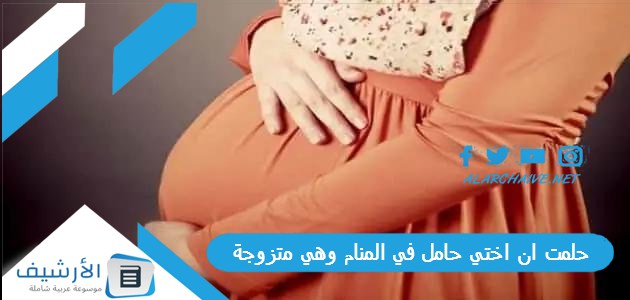 حلمت ان اختي حامل في المنام وهي متزوجة