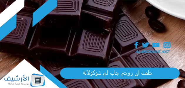 حلمت ان زوجي جاب لي شوكولاتة .. ما هو تفسير هذا الحلم؟ 1 حلمت ان زوجي جاب لي شوكولاتة