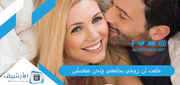 حلمت ان زوجي يجامعني ونحن منفصلين .. ما هو تفسير هذا الحلم؟ 1 حلمت ان زوجي يجامعني ونحن منفصلين