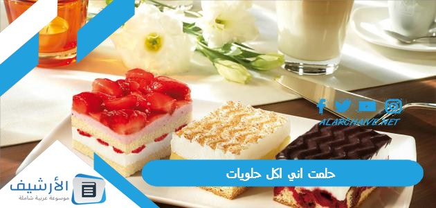 حلمت اني اكل حلويات.. ما هو تفسير هذا الحلم للمتزوجة؟ 1 حلمت اني اكل حلويات
