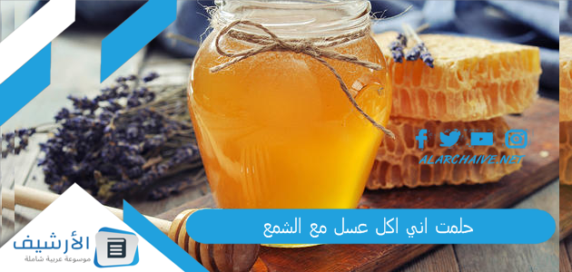 حلمت اني اكل عسل مع الشمع .. ما هو تفسير هذا الحلم؟ 1 حلمت اني اكل عسل مع الشمع
